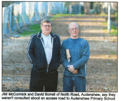 JIM McCormick and David Borrell of North Road, Audenshaw, say they weren't consulted about an access road to Audenshaw Primary School 